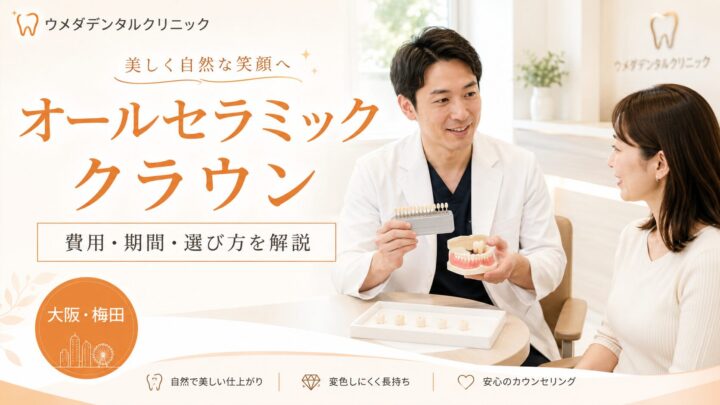 大阪・梅田のオールセラミッククラウン｜費用・期間・選び方を解説