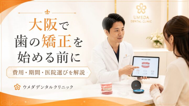 大阪で歯の矯正を始める前に｜費用・期間・医院選びを解説
