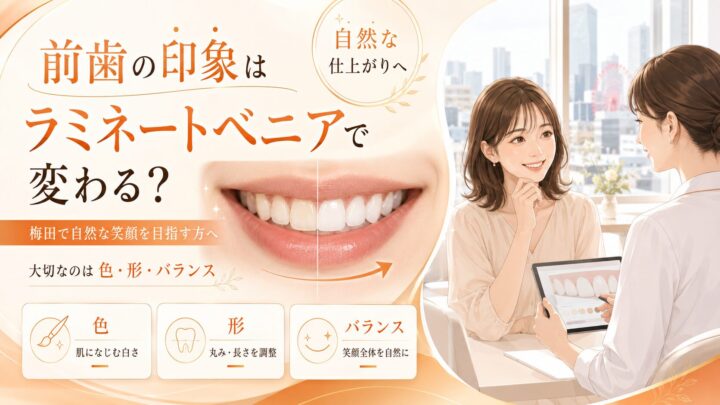 前歯の印象はラミネートベニアで変わる？梅田で自然な笑顔を目指す方へ