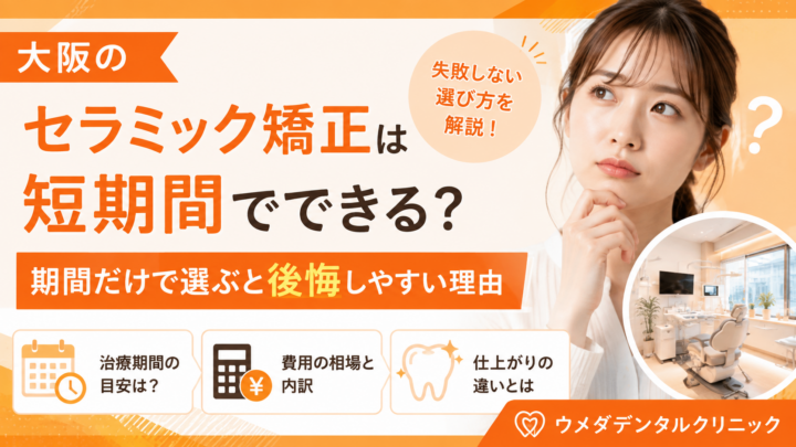 大阪のセラミック矯正は短期間でできる？期間だけで選ぶと後悔しやすい理由