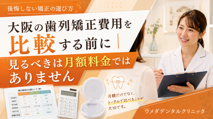 大阪の歯列矯正費用を比較する前に｜見るべきは月額料金ではありません