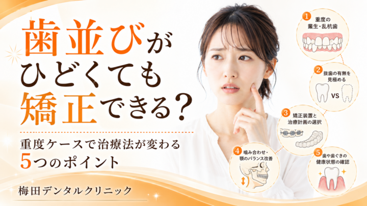 歯並びがひどくても矯正できる？重度ケースで治療法が変わる5つのポイント
