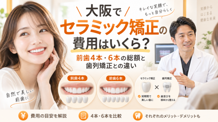 大阪でセラミック矯正の費用はいくら？前歯4本・6本の総額と歯列矯正との違い