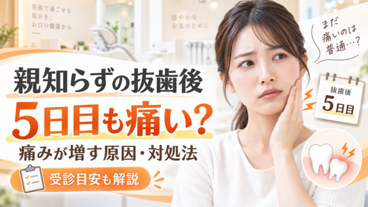 親知らずの抜歯後、5日目も痛いのはなぜ？痛みが増す場合の対処と受診目安