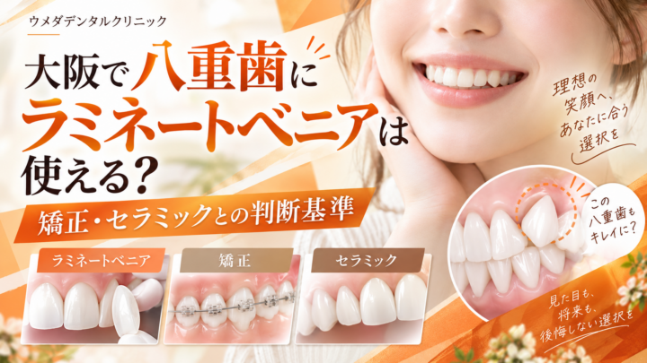 大阪で八重歯にラミネートベニアは使える？矯正・セラミックとの判断基準