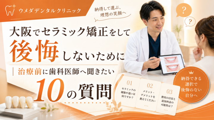 大阪でセラミック矯正をして後悔しないために｜治療前に歯科医師へ聞きたい10の質問