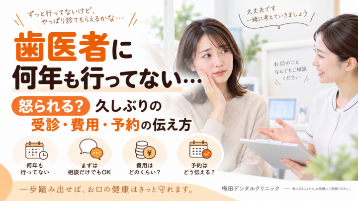 歯医者に何年も行ってない…怒られる？久しぶりの受診・費用・予約の伝え方