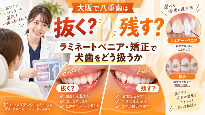 大阪で八重歯は抜く？残す？ラミネートベニア・矯正で犬歯をどう扱うか