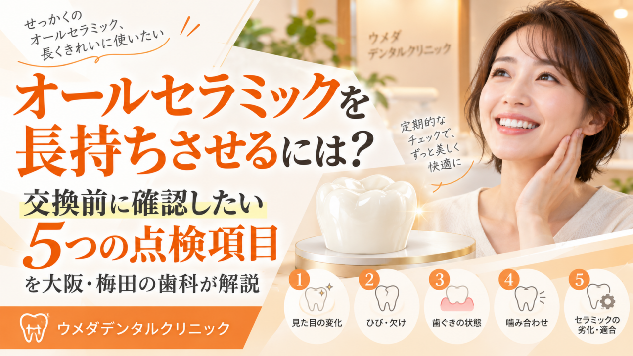 オールセラミックを長持ちさせるには？交換前に確認したい5つの点検項目を大阪・梅田の歯科が解説