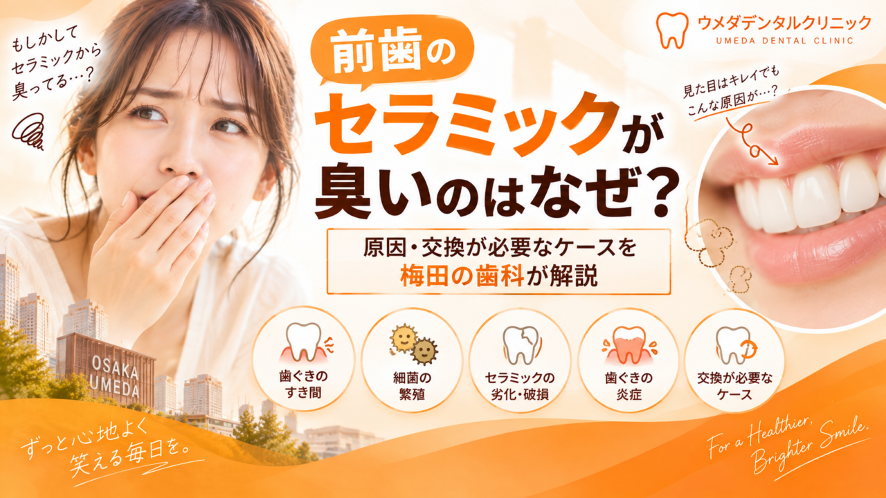 前歯のセラミックが臭いのはなぜ？原因・交換が必要なケースを梅田の歯科が解説