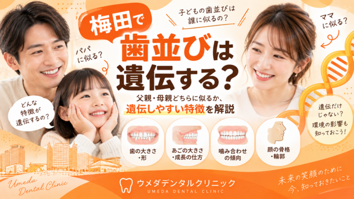 梅田で歯並びは遺伝する？父親・母親どちらに似るか、遺伝しやすい特徴を解説