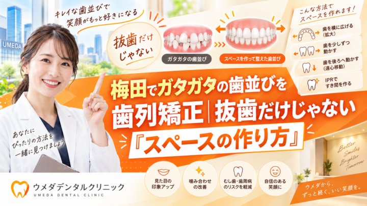梅田でガタガタの歯並びを歯列矯正｜抜歯だけじゃない「スペースの作り方」
