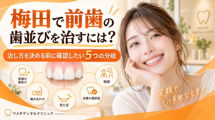 梅田で前歯の歯並びを治すには？治し方を決める前に確認したい5つの分岐