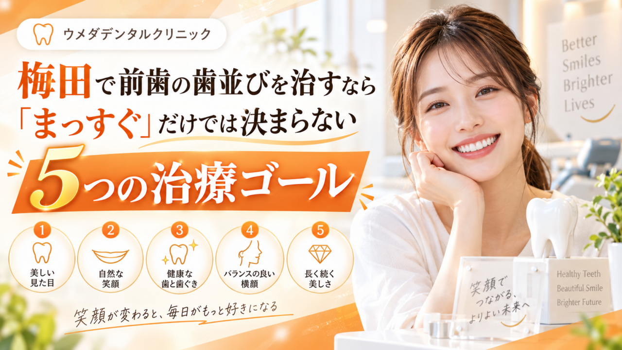 梅田で前歯の歯並びを治すなら|「まっすぐ」だけでは決まらない5つの治療ゴール