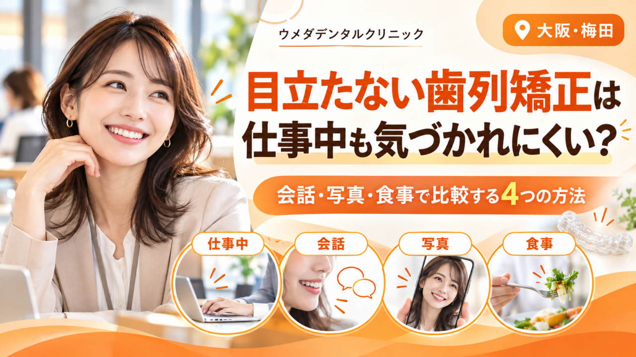目立たない歯列矯正は仕事中も気づかれにくい?会話・写真・食事で比較する4つの方法【大阪・梅田】