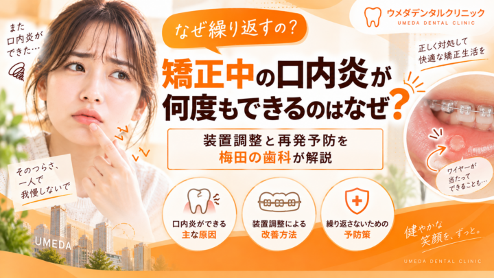 矯正中の口内炎が何度もできるのはなぜ？装置調整と再発予防を梅田の歯科が解説